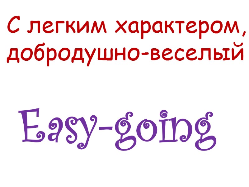 Easy-going   С легким характером,  добродушно-веселый